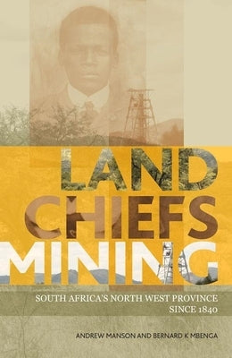 Land, Chiefs, Mining: South Africa's North West Province Since 1840 by Manson, Andrew