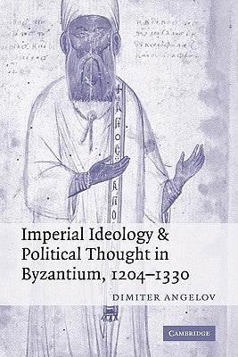 Imperial Ideology and Political Thought in Byzantium, 1204-1330 by Angelov, Dimiter