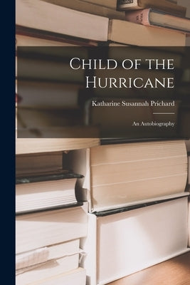 Child of the Hurricane: an Autobiography by Prichard, Katharine Susannah 1884-1969