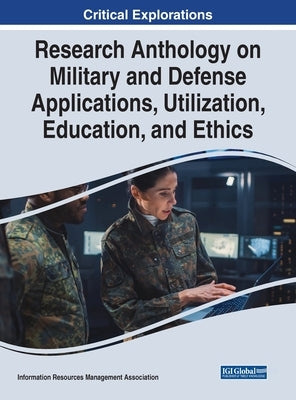 Research Anthology on Military and Defense Applications, Utilization, Education, and Ethics by Management Association, Information Reso