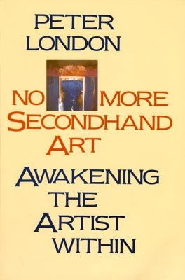 No More Secondhand Art: Awakening the Artist Within by London, Peter
