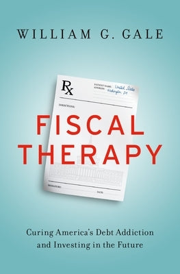 Fiscal Therapy: Curing America's Debt Addiction and Investing in the Future by Gale, William G.