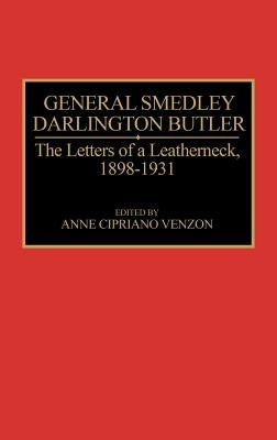 General Smedley Darlington Butler: The Letters of a Leatherneck, 1898-1931 by Cipriano Venzon, Ann