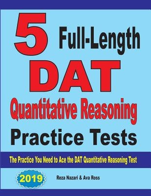 5 Full-Length DAT Quantitative Reasoning Practice Tests: The Practice You Need to Ace the DAT Quantitative Reasoning Test by Nazari, Reza