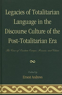 Legacies of Totalitarian Language in the Discourse Culture of the Post-Totalitarian Era: The Case of Eastern Europe, Russia, and China by Andrews, Ernest