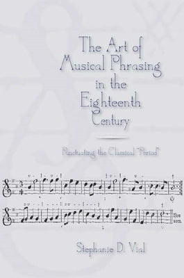 The Art of Musical Phrasing in the Eighteenth Century: Punctuating the Classical Period by Vial, Stephanie