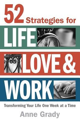 52 Strategies for Life, Love & Work: Transforming Your Life One Week at a Time by Grady, Anne