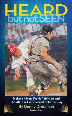 HEARD but not SEEN: Richard Nixon, Frank Robinson and The All-Star Game's most debated play by Dressman, Denny