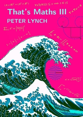 That's Maths III: Elegant Abstractions and Eclectic Applications by Lynch, Peter