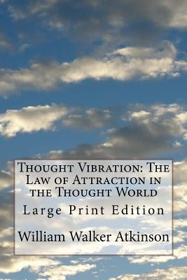 Thought Vibration: The Law of Attraction in the Thought World: Large Print Edition by Atkinson, William Walker
