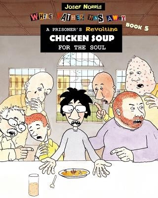 A Prisoner's Revolting Chicken Soup For The Soul: While Father Was Away Book 5 by Norris, Josef