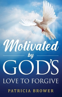 Motivated by God's Love to Forgive by Brower, Patricia