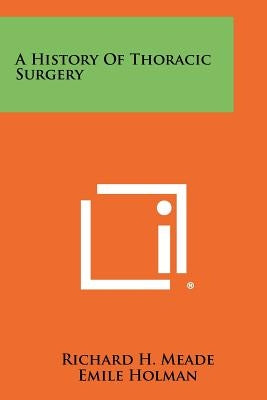 A History Of Thoracic Surgery by Meade, Richard H.