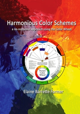 Harmonious Color Schemes: a no-nonsense approach using The Color Wheel by Farmer, Elaine Barrette