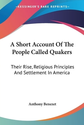 A Short Account Of The People Called Quakers: Their Rise, Religious Principles And Settlement In America by Benezet, Anthony