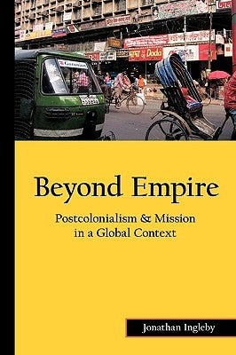 Beyond Empire: Postcolonialism & Mission in a Global Context by Ingleby, Jonathan