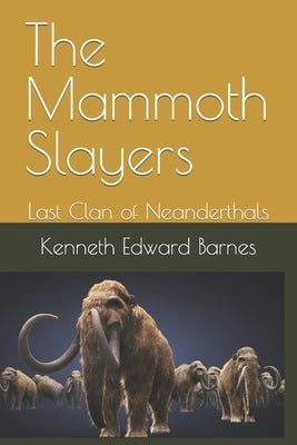The Mammoth Slayers: Last Clan of Neanderthals by Barnes, Kenneth Edward