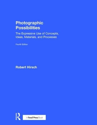 Photographic Possibilities: The Expressive Use of Concepts, Ideas, Materials, and Processes by Hirsch, Robert