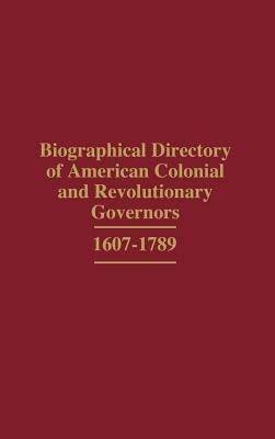 Biographical Directory of American Colonial and Revolutionary Governors, 1607-1789 by Raimo, John W.