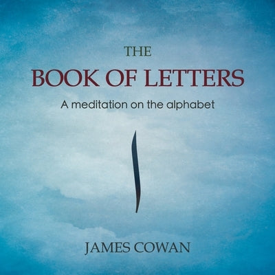 The Book of Letters: A meditation on the alphabet by Cowan, James