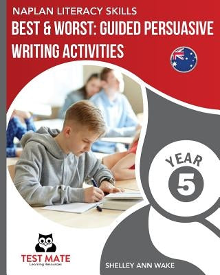 NAPLAN LITERACY SKILLS Best & Worst: Guided Persuasive Writing Activities, Year 5 by Wake, Shelley Ann