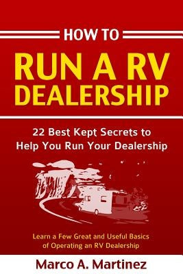 How To Run a RV Dealership: 22 Best Kept Secrets to Help You Run Your Dealership by Martinez, Marco a.