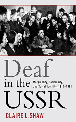 Deaf in the USSR: Marginality, Community, and Soviet Identity, 1917-1991 by Shaw, Claire L.