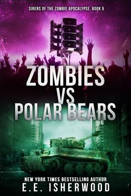 Zombies vs Polar Bears: Sirens of the Zombie Apocalypse, Book 5 by Isherwood, E. E.