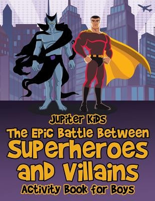 The Epic Battle Between Superheroes and Villains: Activity Book for Boys by Jupiter Kids