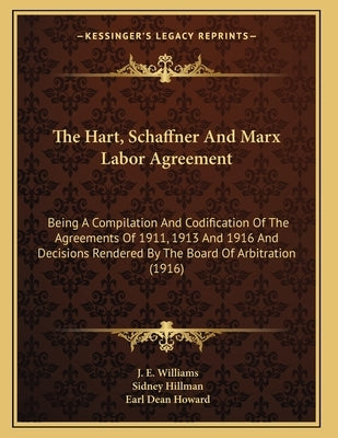 The Hart, Schaffner And Marx Labor Agreement: Being A Compilation And Codification Of The Agreements Of 1911, 1913 And 1916 And Decisions Rendered By by Williams, J. E.
