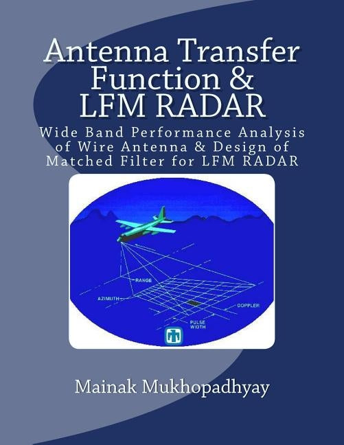 Antenna Transfer Function & LFM RADAR: Wide Band Performance Analysis of Wire Antenna & Design of Matched Filter for LFM RADAR by Mukhopadhyay, Mainak