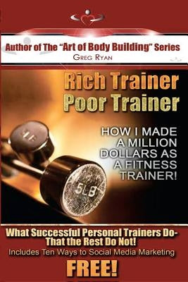 Rich Trainer, Poor Trainer- How I Made a Million Dollars as a Fitness Trainer! by Ryan, Greg Patrick