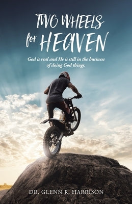 Two Wheels for Heaven: God is real and He is still in the business of doing God things by Harrison, Glenn