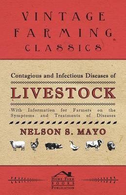 Contagious and Infectious Diseases of Livestock - With Information for Farmers on the Symptoms and Treatments of Diseases by Mayo, Nelson S.