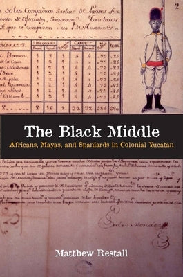 The Black Middle: Africans, Mayas, and Spaniards in Colonial Yucatan by Restall, Matthew