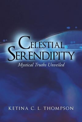Celestial Serendipity: Mystical Truths Unveiled by Thompson, Ketina C. L.