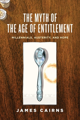 Myth of the Age of Entitlement: Millennials, Austerity, and Hope by Cairns, James