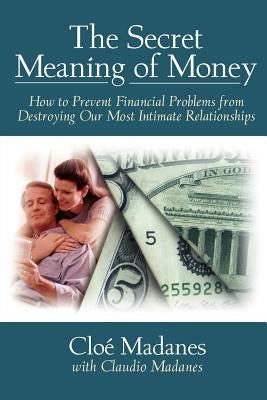 The Secret Meaning of Money: How to Prevent Financial Problems from Destroying Our Most Intimate Relationships by Madanes