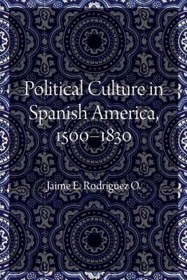 Political Culture in Spanish America, 1500-1830 by Rodriguez O., Jaime E.