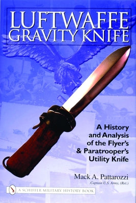 Luftwaffe Gravity Knife: A History and Analysis of the Flyer's and Paratrooper's Utility Knife by Pattarozzi, Mack