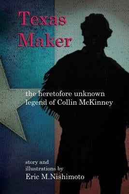 Texas Maker: the heretofore unknown legend of Collin McKinney by Nishimoto, Eric M.