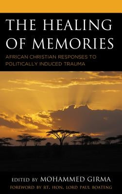 The Healing of Memories: African Christian Responses to Politically Induced Trauma by Girma, Mohammed