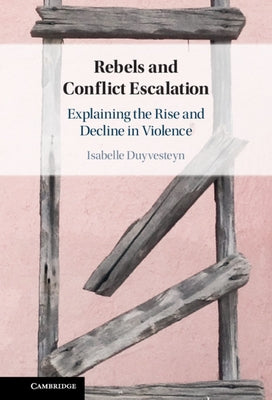 Rebels and Conflict Escalation: Explaining the Rise and Decline in Violence by Duyvesteyn, Isabelle
