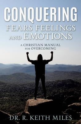 Conquering Fears Feelings and Emotions by Miles, R. Keith