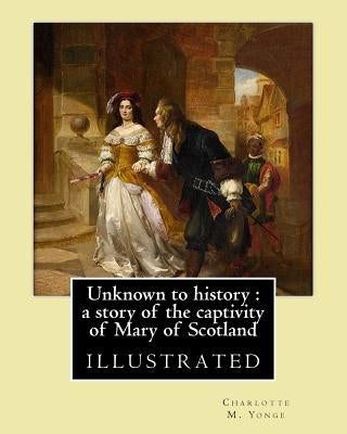 Unknown to history: a story of the captivity of Mary of Scotland By: Charlotte M. Yonge, illustrated By: W. (William John) Hennessy: Willi by Hennessy, W.