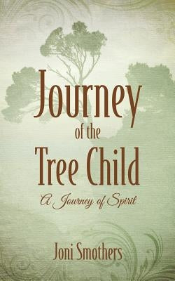Journey of the Tree Child: A Journey of Spirit by Smothers, Joni