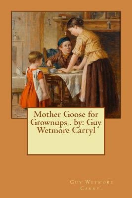 Mother Goose for Grownups . by: Guy Wetmore Carryl by Carryl, Guy Wetmore
