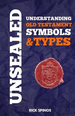 Unsealed: Understanding Old Testament Symbols and Types by Spinos, Richard Lee