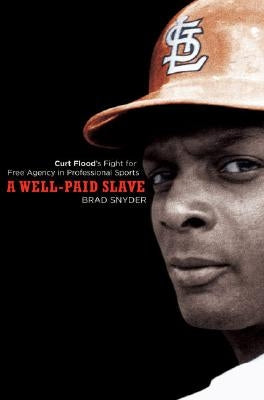 A Well-Paid Slave: Curt Flood's Fight for Free Agency in Professional Sports by Snyder, Brad