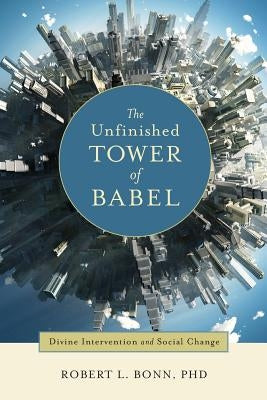 The Unfinished Tower of Babel: Divine Intervention and Social Change by Bonn, Robert L.
